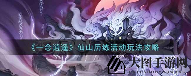 《一念逍遥》仙山秘境探秘：解锁修为飞跃之旅，攻略揭秘！