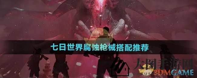 《七日世界》腐蚀枪械攻略：高效搭配，战斗力飙升