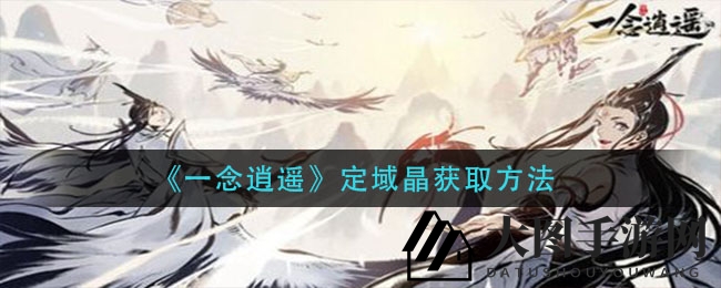 《一念逍遥》领域副本探秘，揭秘定域晶获取独家秘法