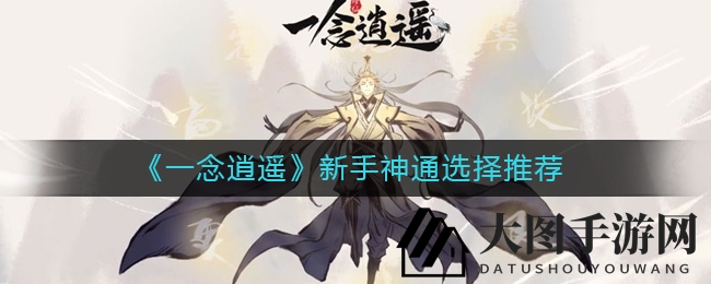 《一念逍遥》江湖秘籍：新手神通巧搭配，畅游逍遥路