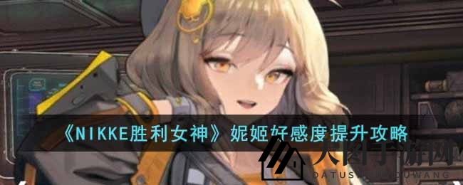 《NIKKE胜利女神》攻略：掌握提升妮姬好感度技巧，解锁丰富游戏内容