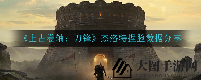 《上古卷轴》杰洛特：重塑传奇，个性捏脸秘籍大公开