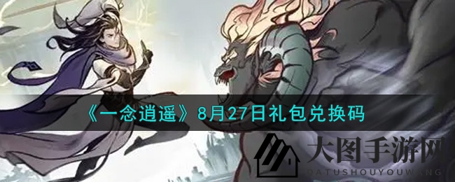 《一念逍遥》8月27日兑换码全攻略：揭秘获取技巧，轻松兑换福利礼包