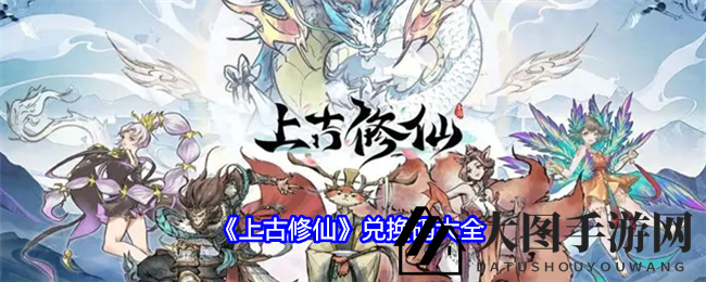 《上古修仙》秘境探险，神将养成攻略大揭秘，兑换码盛宴来袭！