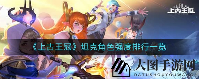 《上古王冠》坦克英雄实力大揭秘：神盾守护者称霸，轮回骑士潜力无限