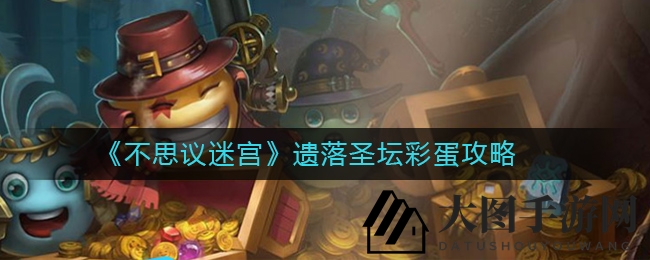 《不思议迷宫》遗落圣坛宝藏攻略大曝光：揭秘神秘副本，解锁财富秘密