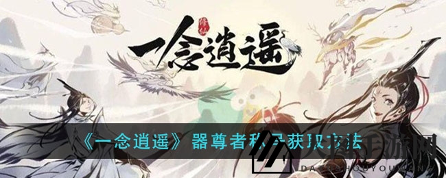 《一念逍遥》炼器达人必看：轻松成就器尊荣耀之路