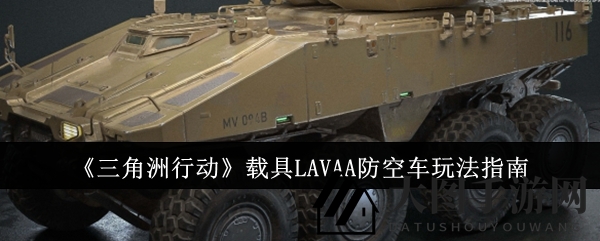 《三角洲行动》神秘战车揭秘：LAVAA防空车攻略全解析