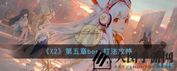 《X2》手游第五章Boss战攻略全解析：奈夫蒂斯挑战应对技巧大公开
