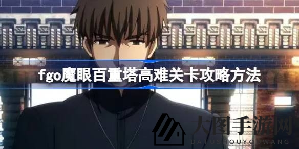 《Fate／GO》魔眼百重塔挑战攻略揭秘：轻松通关高难关卡，掌握通关秘籍