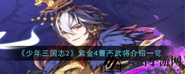 《三国志少年》曹丕紫金将风采独树一帜，技能特效解析攻略