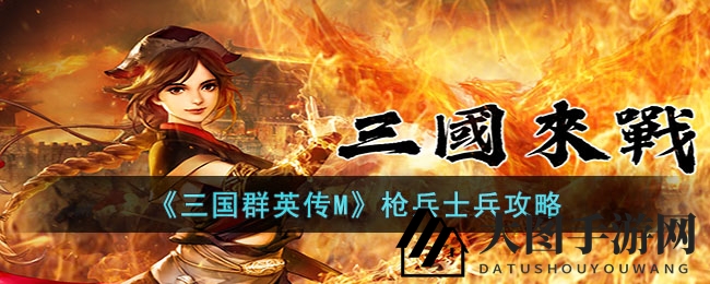 《三国群英传M》枪兵神秘面纱揭晓：近战霸主战术攻略深度解析