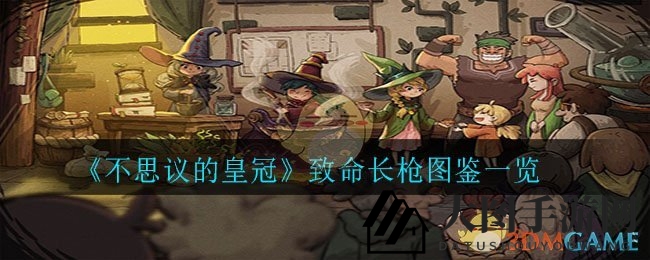 《不思议的皇冠》致命长枪图鉴详览