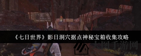 《七日世界》探险揭秘：影日洞穴神秘宝箱寻宝攻略，解锁宝藏秘密大揭秘