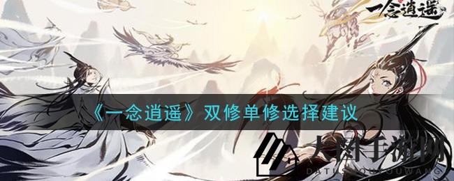 《一念逍遥》修炼抉择：双修单修利弊揭秘，助力玩家明智前行