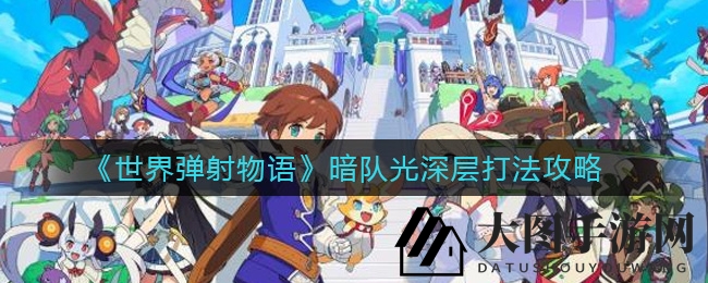 《世界弹射物语》暗队光深层揭秘：技巧提升评分90分，星级英雄助力挑战！