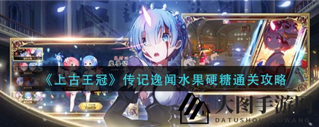 《上古王冠》水果硬糖挑战破解！独家通关秘籍曝光，助你一臂之力！