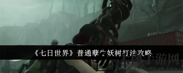 《七日世界》BOSS挑战攻略：轻松战胜孽生妖树，独门秘籍大揭秘