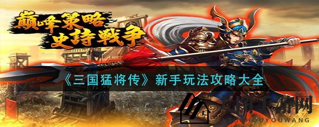 《三国猛将传》新手上路必备：揭秘战场制胜技巧与元宝赚取攻略