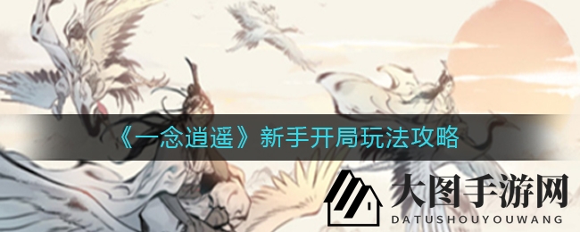 《一念逍遥》新手入门指南：修炼秘籍、资源攻略，轻松闯江湖