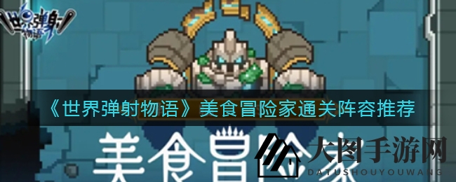 《世界弹射物语》美食探险新攻略：揭秘高级BOSS挑战阵容，通关秘籍大公开！