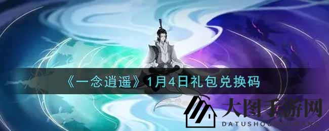 《一念逍遥》1月4日神秘礼包兑换码揭晓，独家攻略助你轻松获取福利