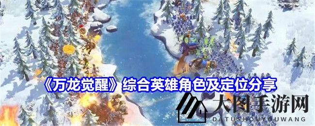 《万龙觉醒》英雄秘籍：多面手英雄解析，策略巅峰等你来战