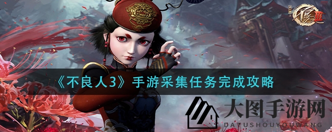 《不良人3》采集秘籍：速成攻略，完美收获，奖励丰厚