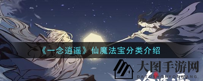 《一念逍遥》揭秘：探寻仙魔宝库，四大分类仙界珍宝大揭秘