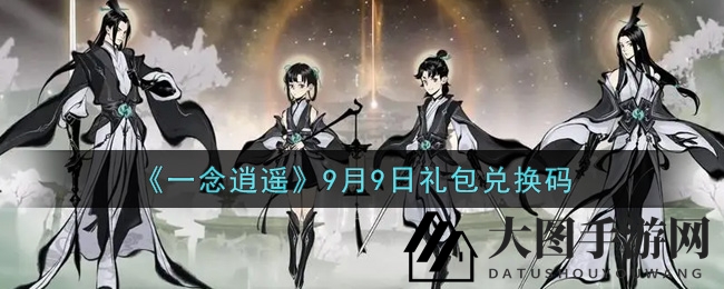 《一念逍遥》礼包兑换秘籍大揭秘，9月9日福利攻略全解析