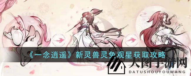 《一念逍遥》元宵狂欢，新灵兽灵兔观星捕获攻略大放送