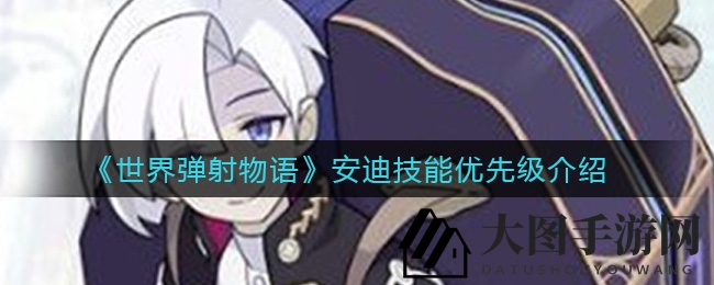 《世界弹射物语》安迪技能攻略，升级路径揭秘，告别迷思，效率优先级深度解析