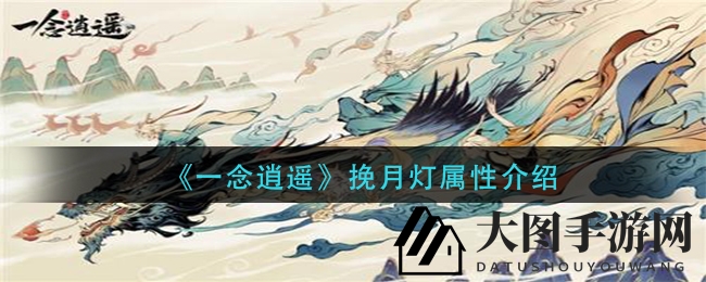 《一念逍遥》挽月灯神秘面纱揭晓，属性详解助力玩家探索奇幻世界