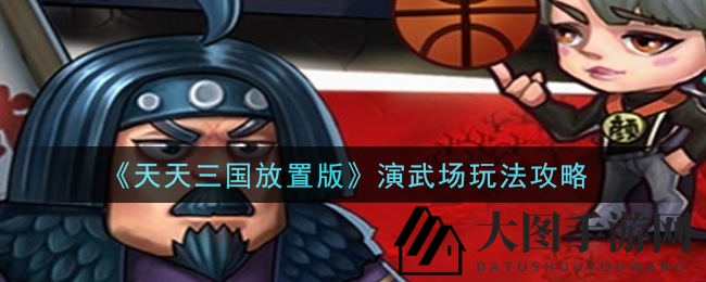 《三国放置版》竞技场秘籍：无敌阵容打造，登顶巅峰攻略！