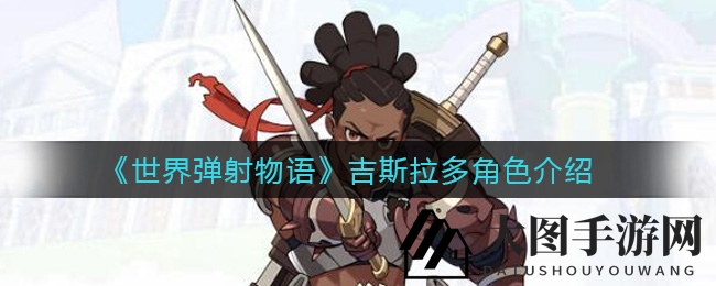 《世界弹射物语》剑士吉斯拉多：神秘面纱揭秘，战斗实力与角色使命详解