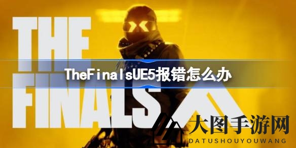《The Finals》冒险指南：破解UE5错误，畅游无阻攻略分享