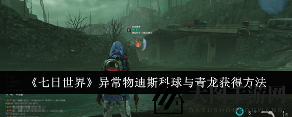 《七日世界》奇物攻略：迪斯科球与青龙寻宝指南