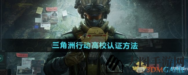 《三角洲行动》高校认证攻略：独家礼包助力校园精英，速来领取！