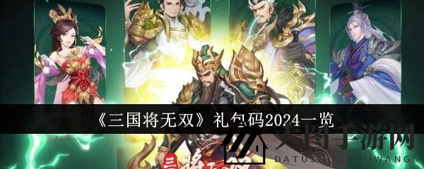 《三国将无双》2024年最新礼包兑换码大揭秘，轻松提升战力！