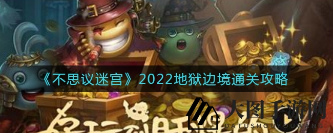 《不思议迷宫》2022地狱边境通关攻略全解析：阵容搭配及快速通关秘籍大揭秘