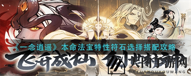 《一念逍遥》法宝符石搭配攻略：打造巅峰战斗力秘籍