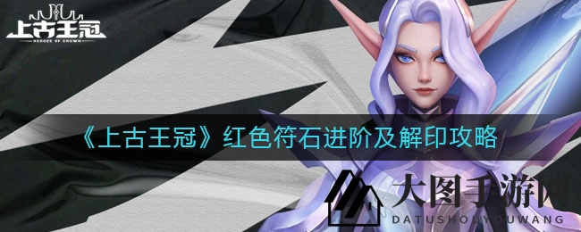 《上古王冠》红色符石晋级及解锁攻略