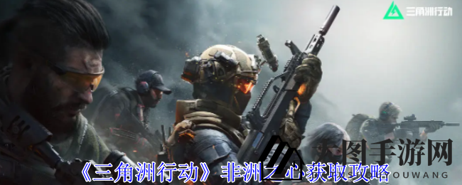 《三角洲行动》非洲之心获取攻略