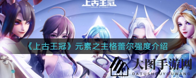 《上古王冠》元素之主格蕾尔强度解析