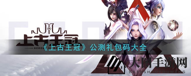 《上古王冠》公测狂欢，四大礼包码盛宴来袭！