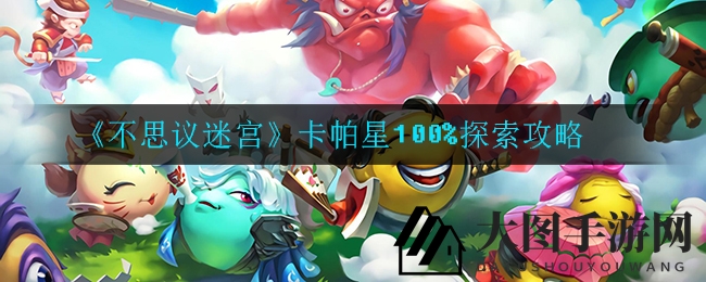 《不思议迷宫》卡帕星100%探索秘籍