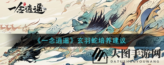 《一念逍遥》玄羽蛇培养攻略