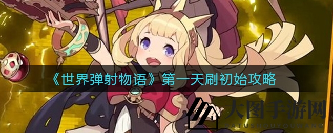 《世界弹射物语》首日资源攻略：快速积累，打造完美开局阵容