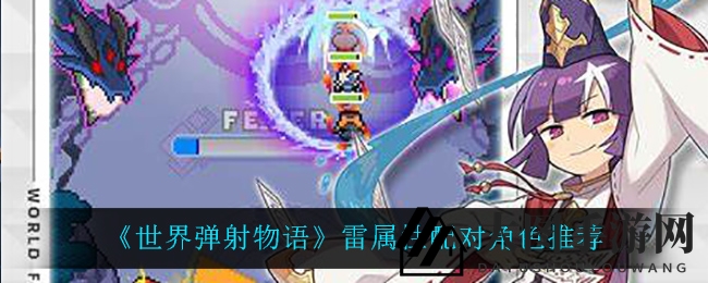 《世界弹射物语》雷属性角色搭配秘籍曝光，探寻极致战斗力组合