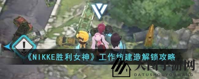 《NIKKE胜利女神》揭秘：寻图解锁工坊，打造专属前哨基地攻略